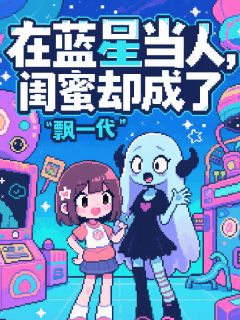 【热文】在蓝星当人，闺蜜却成了飘一代主角苏晓晓林小幽小说全集免费阅读