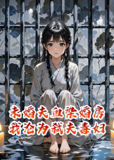 书荒必备未婚夫血染婚房，我沦为弑夫毒妇全文章节阅读-暗夜阅读网