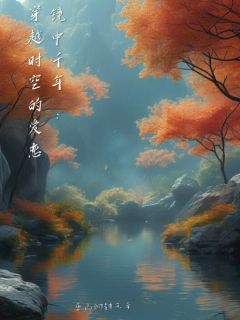 镜中千年：穿越时空的爱恋苏晓萧景琰全章节完结版在线阅读