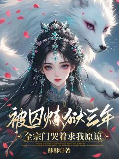 抖音被囚炼狱三年，全宗门哭着求我原谅txt小说阅读