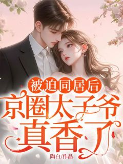 被迫同居后，京圈太子爷真香了在哪免费看，穆玄姜初小说章节目录阅读