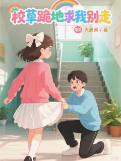 校草跪地求我别走抖音全本小说钱敏王玲刘灵抖音免费章节阅读