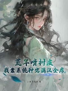 荒年啃树皮？我靠系统种出满汉全席（全本）穆莺莺穆良策完整章节列表免费阅读