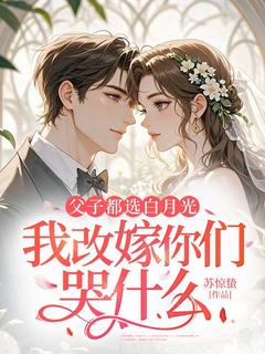姜时愿谢惊淮全本小说 父子都选白月光，我改嫁你们哭什么全文免费在线阅读