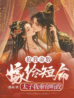 墨焱写的小说抢我命数，嫁给短命太子我垂帘听政在线阅读