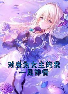 对身为女主的我一见钟情小说_对身为女主的我一见钟情小说结局阅读-暗夜阅读网