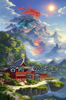 容阙三公主卫沉雪（全本）云青青容阙卫沉雪完整章节列表免费阅读