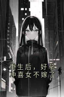 完整版重生后，好孕冲喜女不嫁了陆朔孟云曦小说免费在线阅读