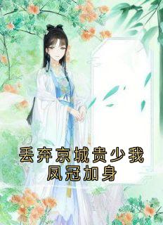 丢弃京城贵少我凤冠加身知乎小说最新章节阅读