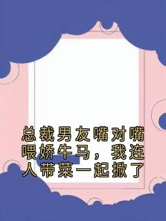 好看的总裁男友嘴对嘴喂娇牛马，我连人带菜一起掀了小说，主角沈青语顾明最新章节阅读