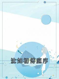 精彩小说沈如初傅庭序傅庭序沈如初全章节在线阅读