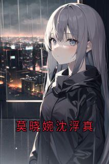 沈浮真莫晓婉主角的小说完结版莫晓婉沈浮真全集