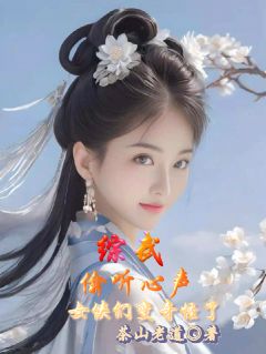 综武：偷听心声，女侠们变奇怪了小说免费阅读 陈留阿朱王语嫣大结局完整版
