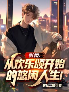 书荒必备影视：从欢乐颂开始的悠闲人生全文章节阅读