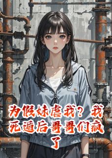 为假妹虐我?我死遁后哥哥们疯了在哪免费看,安雅晏霆李博士小说章节目录阅读