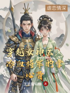 穿越女神医：冷血将军的掌心骨林晚秦山沈砚免费阅读-穿越女神医：冷血将军的掌心骨芝芝葡萄柚小说