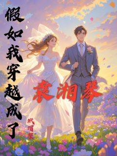假如我穿越成了袁湘琴最新章节免费阅读by玳瑁黎无广告小说