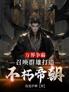 万界争霸，召唤群雄打造不朽帝朝小说(完结)-刘羽梁皇李牧无删减阅读