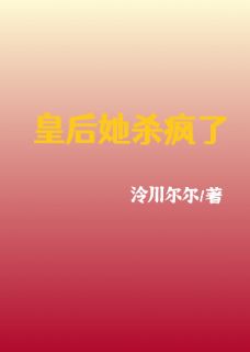新上皇后她杀疯了泠川尔尔小说免费阅读