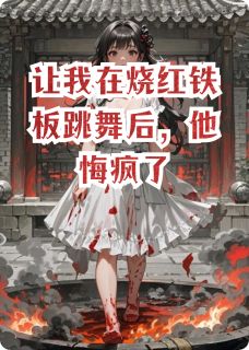 让我在烧红铁板跳舞后，他悔疯了完整版免费阅读，江砚林晚晚小说大结局在哪看