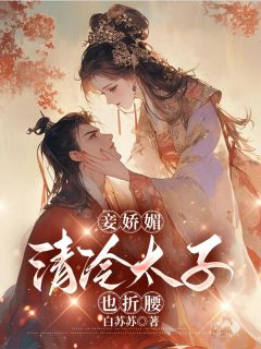 好看的 妾娇媚，清冷太子也折腰小说- 妾娇媚，清冷太子也折腰最新章节阅读