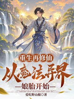 罗林萨琳娜布兰斯完整版重生再修仙：从魔法异界娘胎开始全文最新阅读