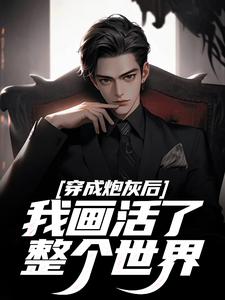 抖音穿成炮灰后，我画活了整个世界by酉甘目垂木易在线阅读-暗夜阅读网