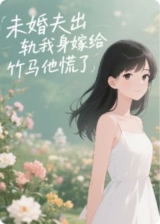 热门小说未婚夫出轨我转身嫁给竹马他慌了完整版全文阅读