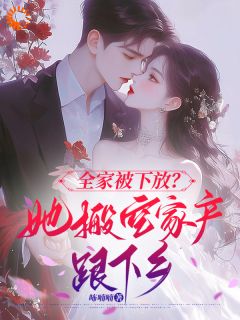 祝卿好盛熠全家被下放，她搬空家产跟下乡全文(祝卿好盛熠)章节免费阅读
