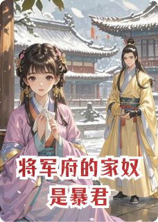 抖音小说将军府的家奴是暴君顾长卿穆王全文txt