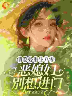 俏婆婆重生八零，恶媳妇别想进门全集小说_寻春花烟云海完结版阅读