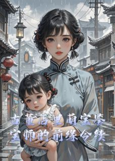 【抖音】古董店里萌宝鉴宝师的前缘今续全文阅读