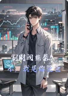 老书虫书荒推荐割财阀韭菜？不，我是你爸爸txt小说阅读