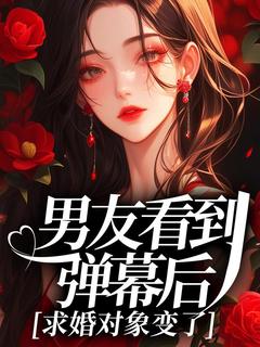 良心推荐男友看到弹幕后，求婚对象变了小说试读