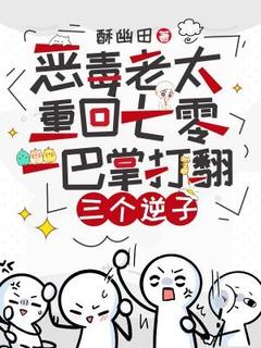 抖音爆款恶毒老太重回七零，一巴掌打翻三个逆子完整小说（全文阅读）