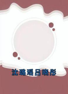 抖音沈璐瑶吕晓彤txt小说阅读