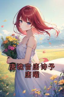 唐晚音唐诗予唐曜主角抖音小说唐晚音唐诗予唐曜在线阅读-暗夜阅读网