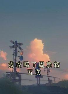 赵幼恩程星野周京叙(原文完整)我攻略了周京叙五次无弹窗免费阅读
