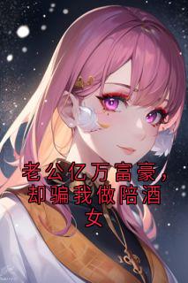 辛梦今秦柏舟主角的小说完结版老公亿万富豪，却骗我做陪酒女全集