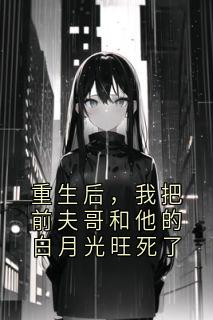 重生后，我把前夫哥和他的白月光旺死了(苏绣顾卫东)全文完整版阅读-暗夜阅读网