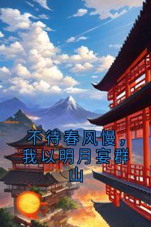 姜洛瑶萧澈小说哪里可以看 小说不待春风慢，我以明月宴群山全文免费阅读