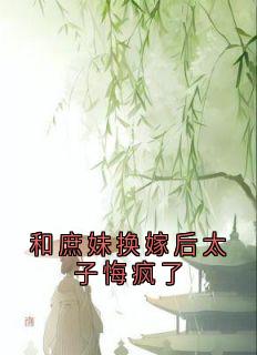 新书推荐和庶妹换嫁后太子悔疯了完整版小说-谢柔嘉赫连琰最新章节阅读