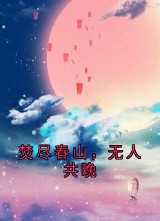 叶晚晴黎敬山宋琰小说全文免费阅读焚尽春山，无人共晚全文免费阅读