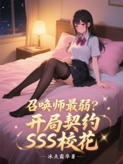 良心推荐召唤师最弱？开局契约SSS校花小说试读