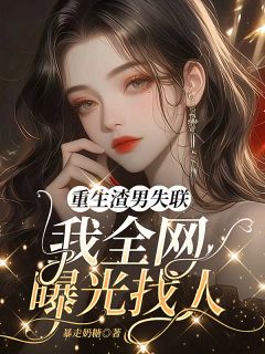 全章节小说重生渣男失联，我全网曝光找人暴走奶糖最新阅读