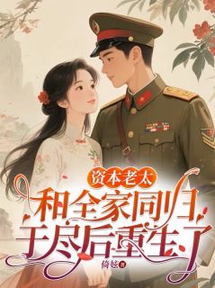 熬夜也要看完的资本老太和全家同归于尽后重生了小说推荐