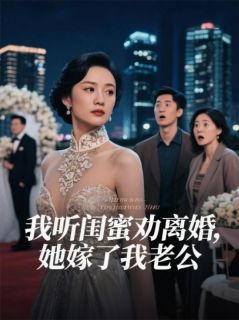 精选好书我听闺蜜劝离婚，她嫁了我老公无删减版全文在线