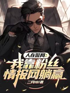 人在警局：我靠粉丝情报网躺赢免费章节人在警局：我靠粉丝情报网躺赢点我搜索全章节小说-暗夜阅读网