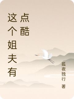 知乎小说这个姐夫有点酷主角是唐玄李淑兰李淑燕全文阅读