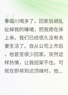 抖音爆款季临川喝多回家后胡乱扯我的睡裙完整小说（全文阅读）